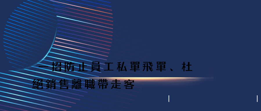 一招防止員工私單飛單、杜絕銷售離職帶走客戶 